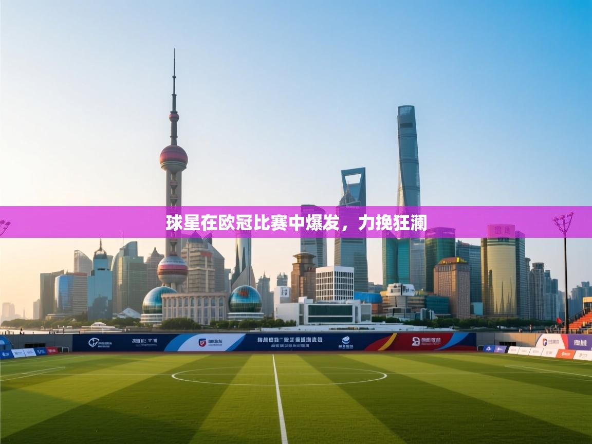 球星在欧冠比赛中爆发，力挽狂澜  第1张