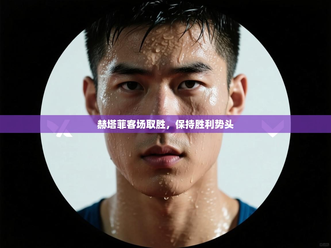 赫塔菲客场取胜,保持胜利势头 第1张